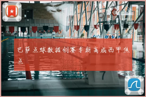 巴萨点球数据创赛季新高成西甲焦点