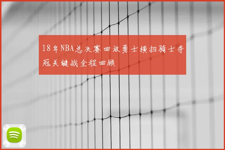 18年NBA总决赛回放勇士横扫骑士夺冠关键战全程回顾
