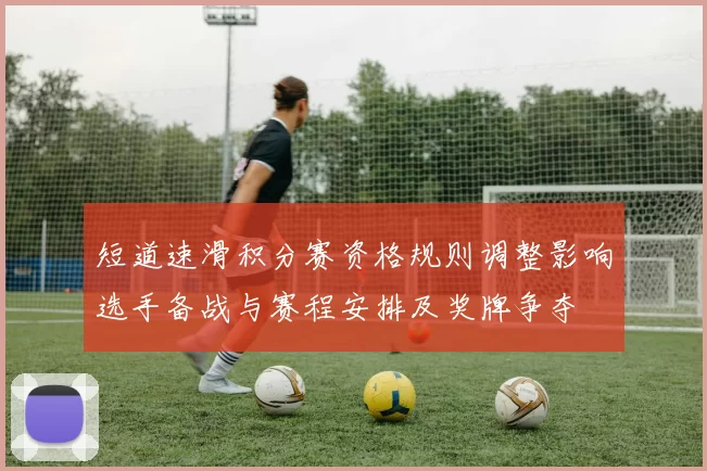 短道速滑积分赛资格规则调整影响选手备战与赛程安排及奖牌争夺