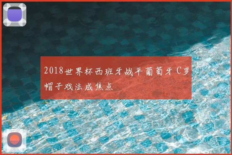 2018世界杯西班牙战平葡萄牙 C罗帽子戏法成焦点
