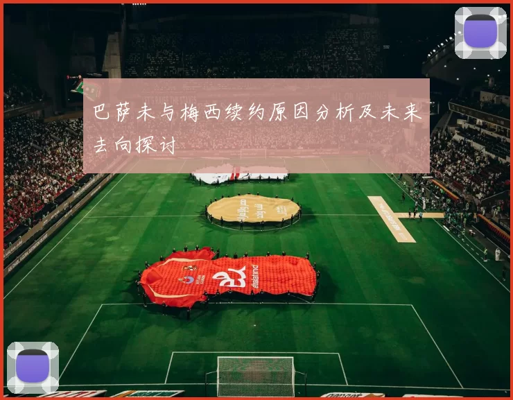 巴萨未与梅西续约原因分析及未来去向探讨