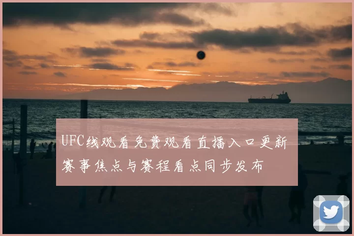 UFC线观看免费观看直播入口更新 赛事焦点与赛程看点同步发布