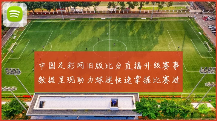中国足彩网旧版比分直播升级赛事数据呈现助力球迷快速掌握比赛进程