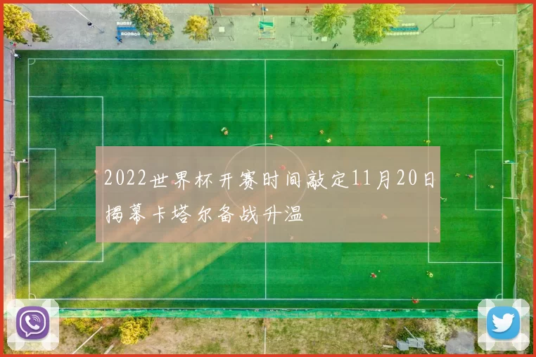 2022世界杯开赛时间敲定11月20日揭幕卡塔尔备战升温