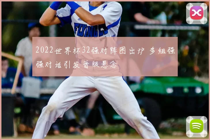 2022世界杯32强对阵图出炉 多组强强对话引发晋级悬念