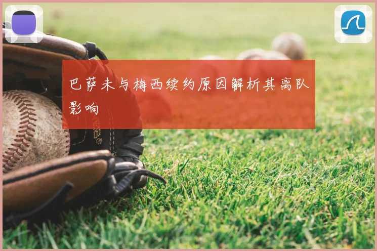 巴萨未与梅西续约原因解析其离队影响