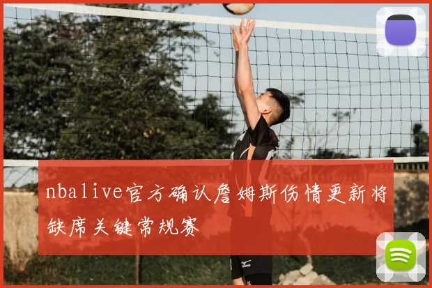 nbalive官方确认詹姆斯伤情更新将缺席关键常规赛