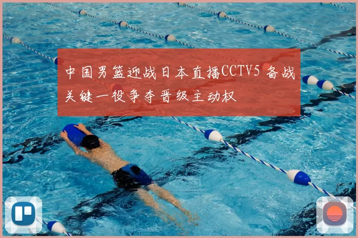中国男篮迎战日本直播CCTV5 备战关键一役争夺晋级主动权