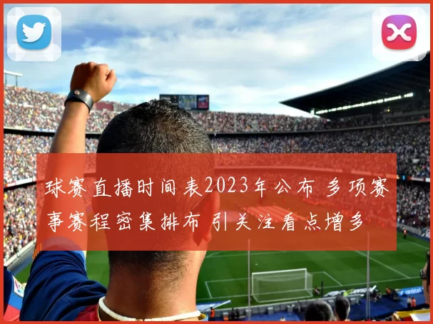 球赛直播时间表2023年公布 多项赛事赛程密集排布 引关注看点增多