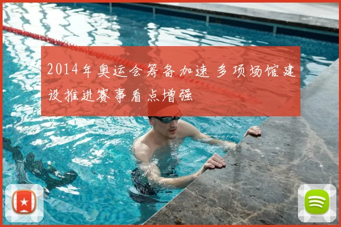 2014年奥运会筹备加速 多项场馆建设推进赛事看点增强