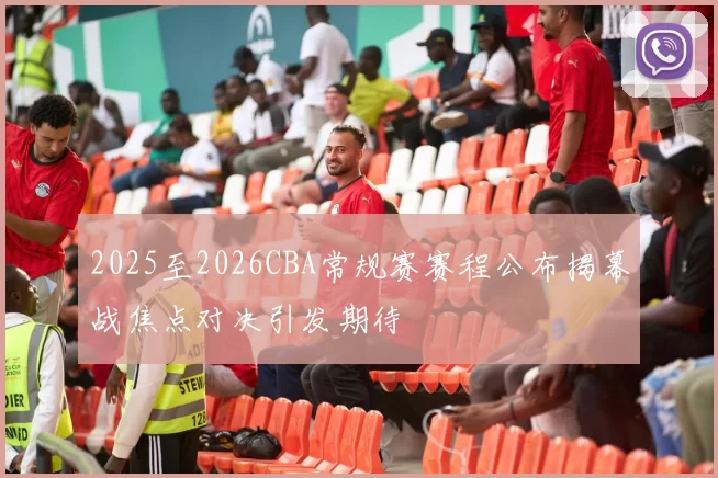 2025至2026CBA常规赛赛程公布揭幕战焦点对决引发期待