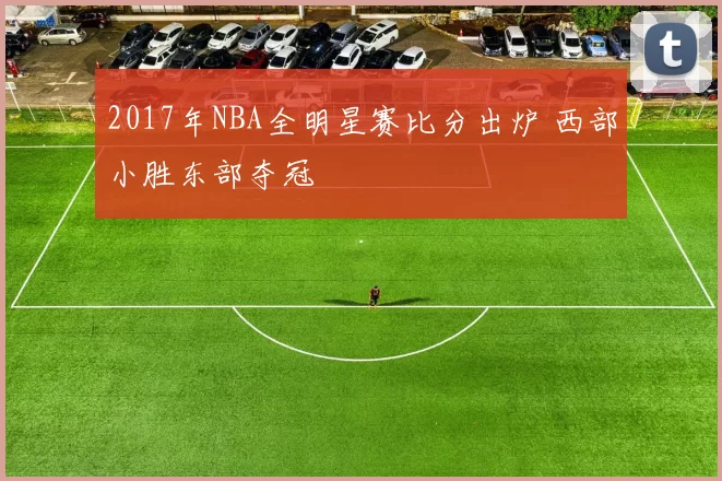 2017年NBA全明星赛比分出炉 西部小胜东部夺冠