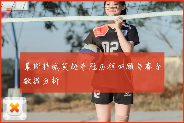 莱斯特城英超夺冠历程回顾与赛季数据分析