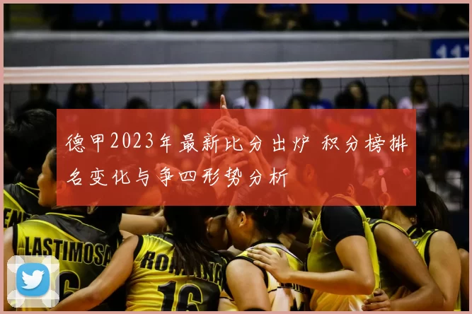 德甲2023年最新比分出炉 积分榜排名变化与争四形势分析