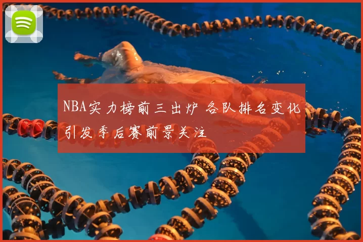 NBA实力榜前三出炉 各队排名变化引发季后赛前景关注