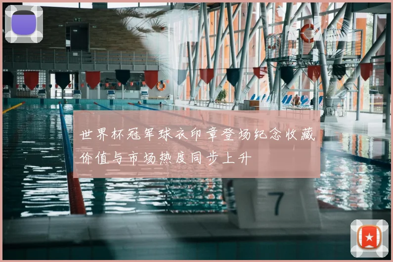 世界杯冠军球衣印章登场纪念收藏价值与市场热度同步上升