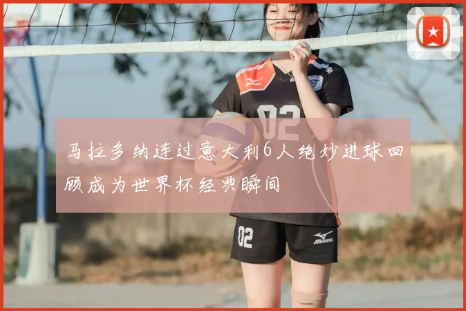 马拉多纳连过意大利6人绝妙进球回顾成为世界杯经典瞬间