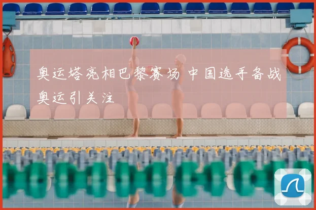 奥运塔亮相巴黎赛场 中国选手备战奥运引关注