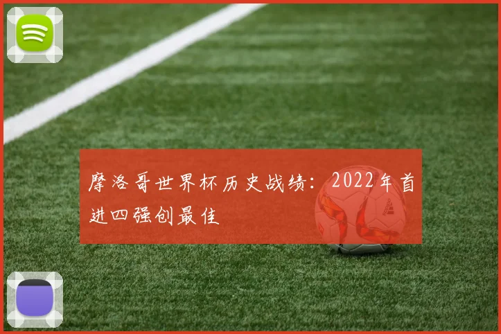 摩洛哥世界杯历史战绩:2022年首进四强创最佳