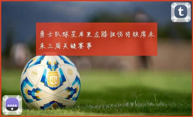 勇士队球星库里左膝扭伤将缺席未来三周关键赛事