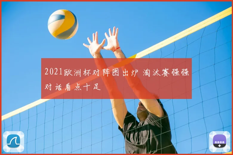 2021欧洲杯对阵图出炉 淘汰赛强强对话看点十足