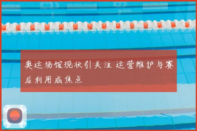 奥运场馆现状引关注 运营维护与赛后利用成焦点