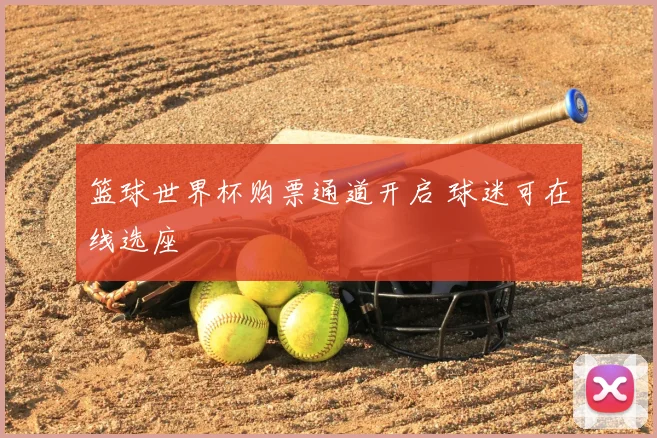 篮球世界杯购票通道开启 球迷可在线选座
