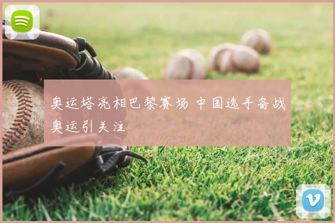 奥运塔亮相巴黎赛场 中国选手备战奥运引关注